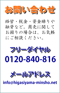 お問い合わせ 経営・税金・資金繰りや融資など、商売に関してお困りの場合は、お気軽にご相談下さい。 電話番号 フリーダイヤル0120840816 メールアドレス info@higasiyama-minsho.net